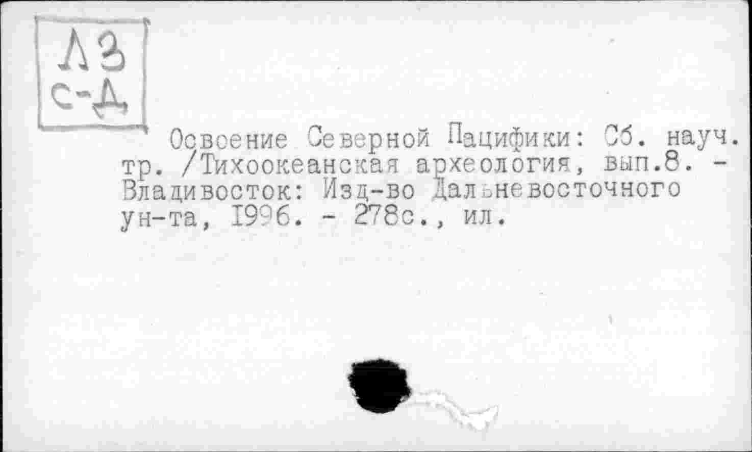 ﻿лГ
с-А
Освоение Северной Пацифики: Об. науч, тр. /Тихоокеанская археология, вып.8. -Владивосток: Изд-во Дальневосточного ун-та, 1996. - 278с., ил.